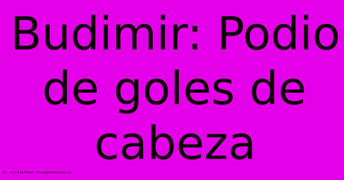 Budimir: Podio De Goles De Cabeza