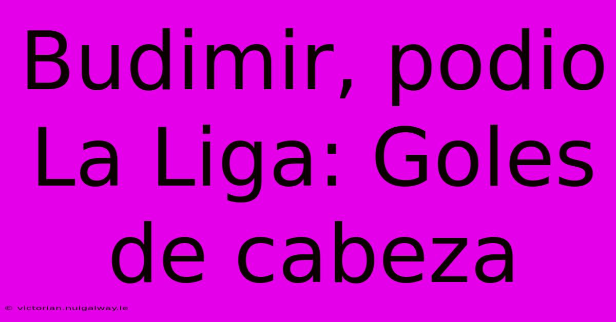 Budimir, Podio La Liga: Goles De Cabeza