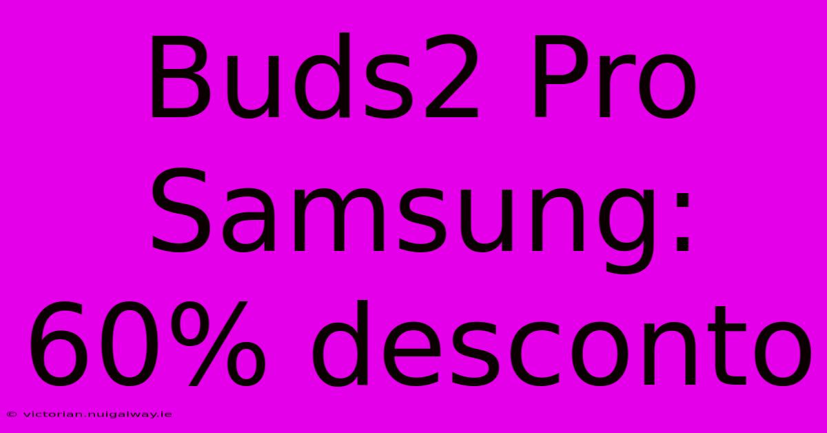 Buds2 Pro Samsung: 60% Desconto