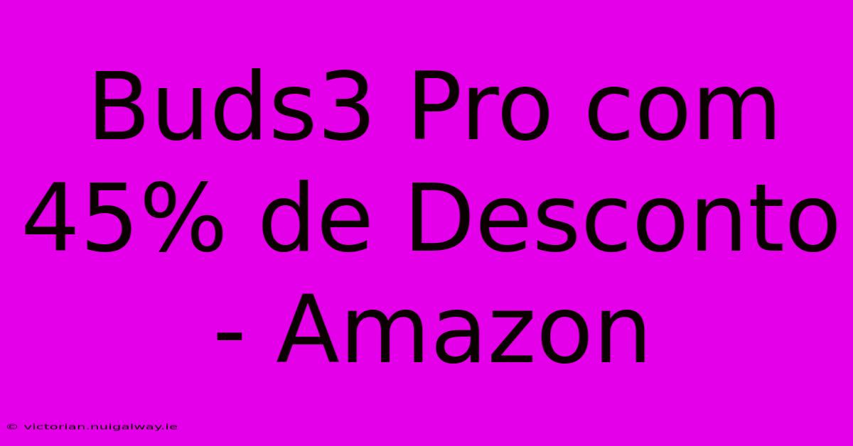 Buds3 Pro Com 45% De Desconto - Amazon