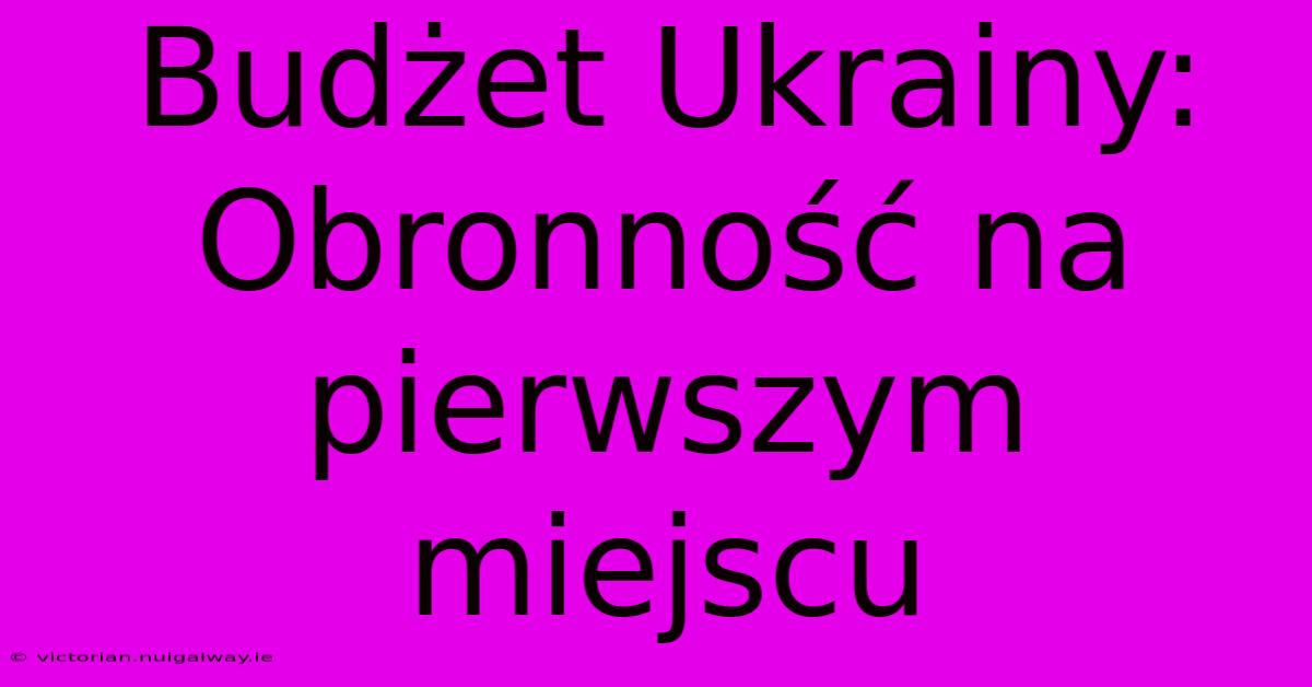 Budżet Ukrainy: Obronność Na Pierwszym Miejscu