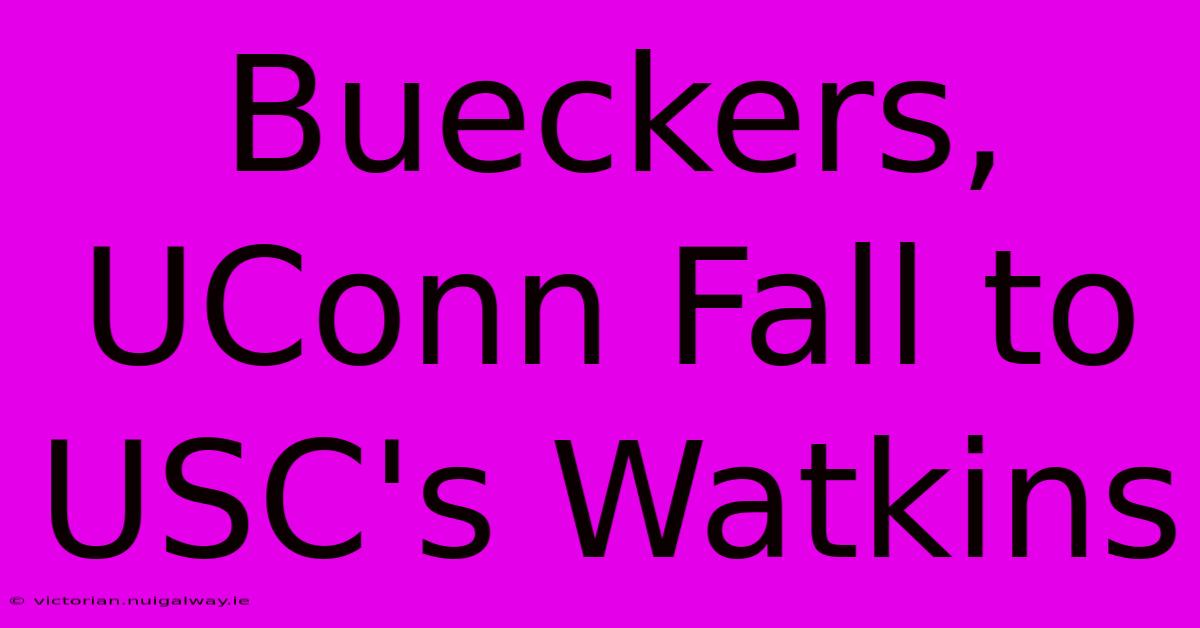 Bueckers, UConn Fall To USC's Watkins