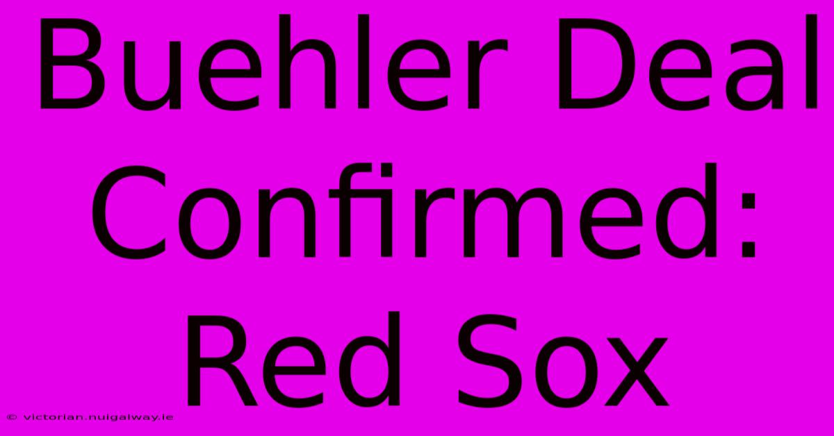 Buehler Deal Confirmed: Red Sox