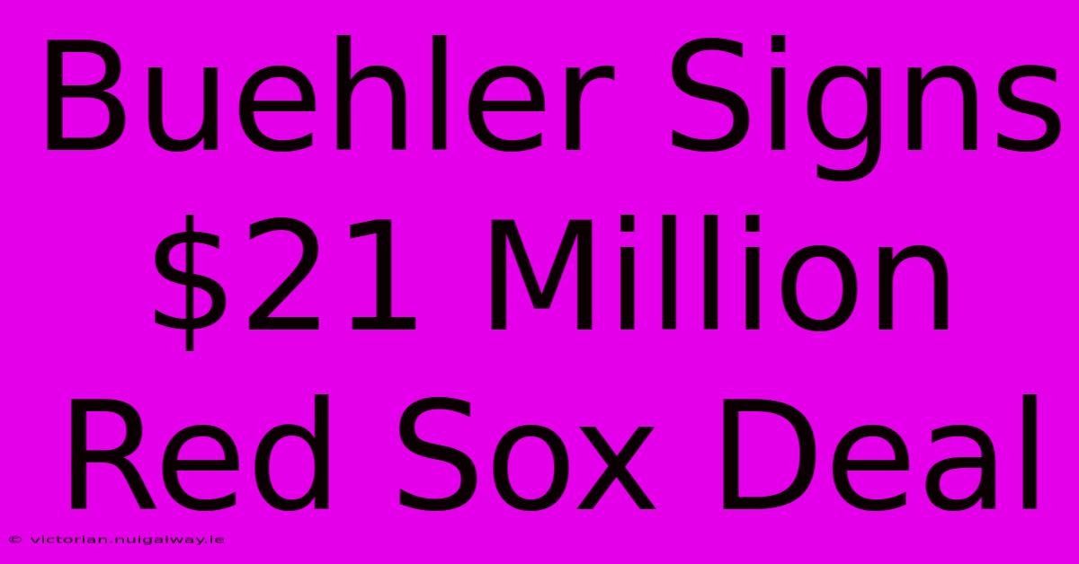 Buehler Signs $21 Million Red Sox Deal