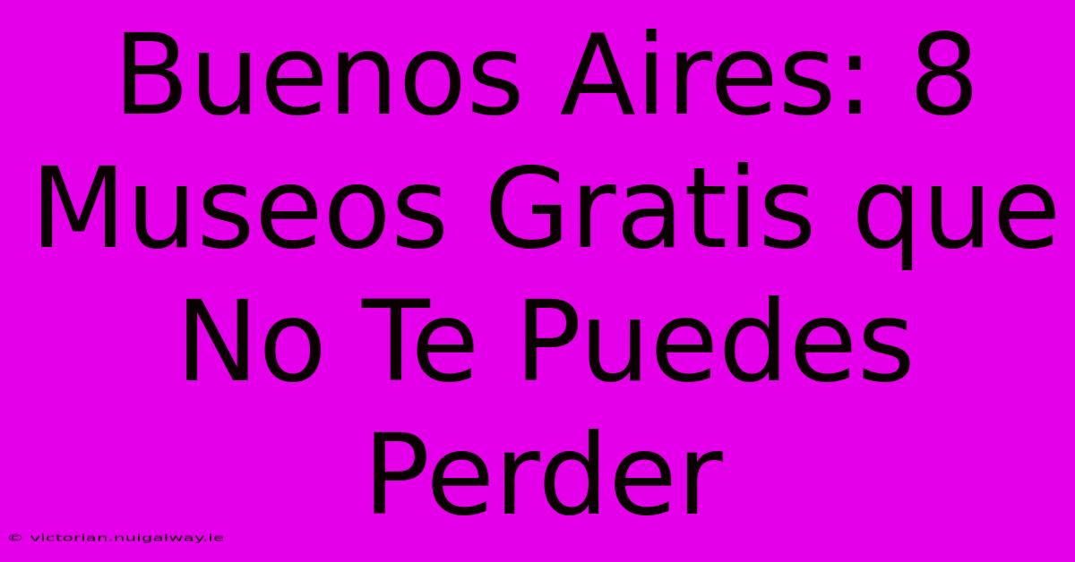 Buenos Aires: 8 Museos Gratis Que No Te Puedes Perder