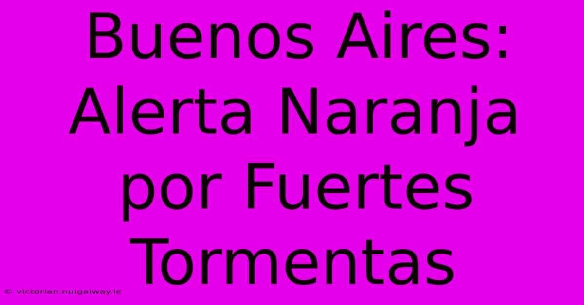 Buenos Aires: Alerta Naranja Por Fuertes Tormentas