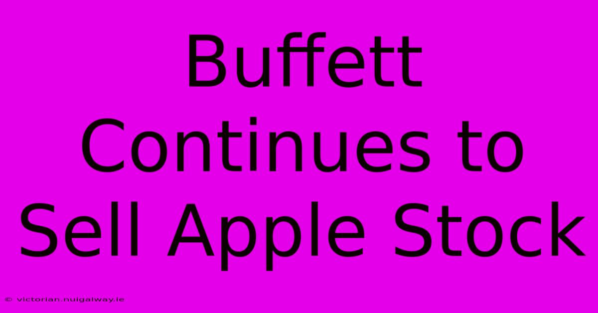 Buffett Continues To Sell Apple Stock 