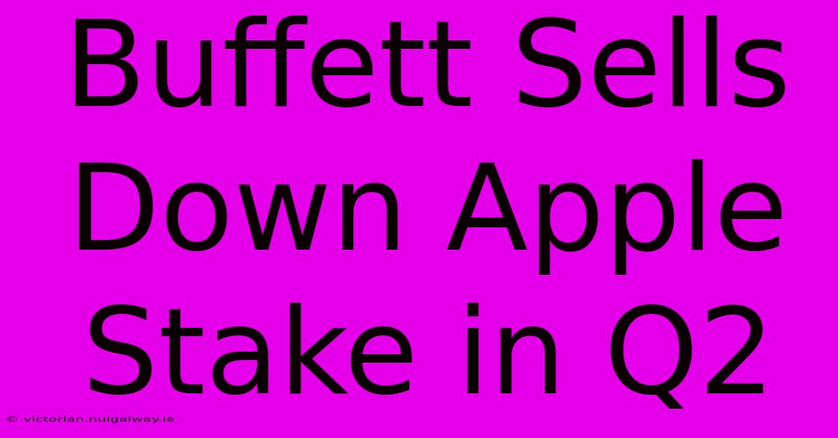 Buffett Sells Down Apple Stake In Q2 