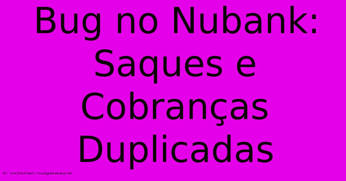 Bug No Nubank: Saques E Cobranças Duplicadas