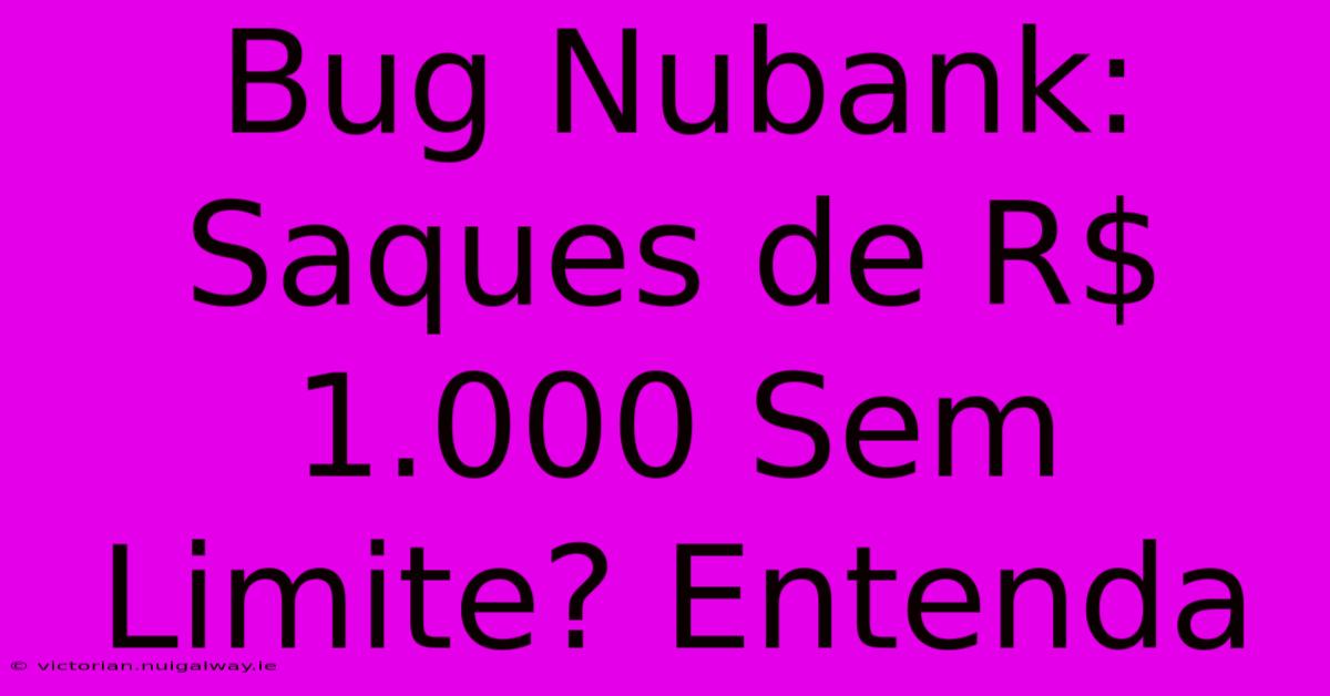 Bug Nubank: Saques De R$ 1.000 Sem Limite? Entenda