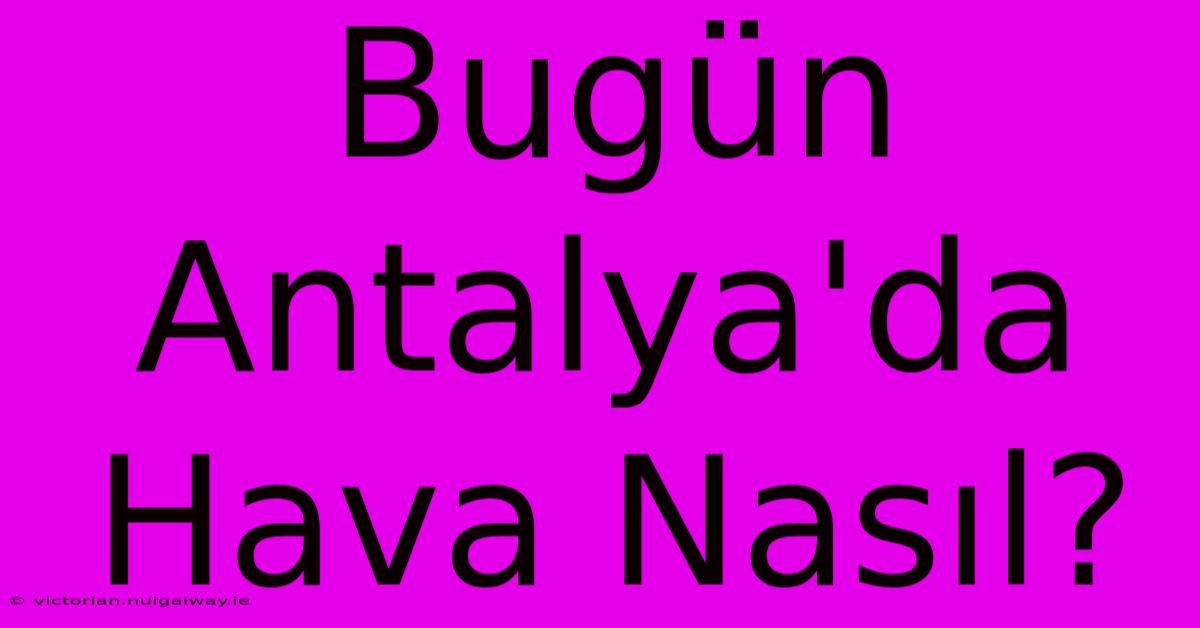 Bugün Antalya'da Hava Nasıl? 