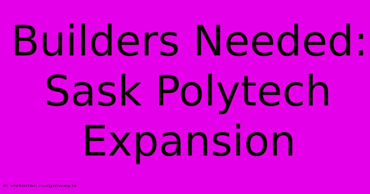 Builders Needed: Sask Polytech Expansion