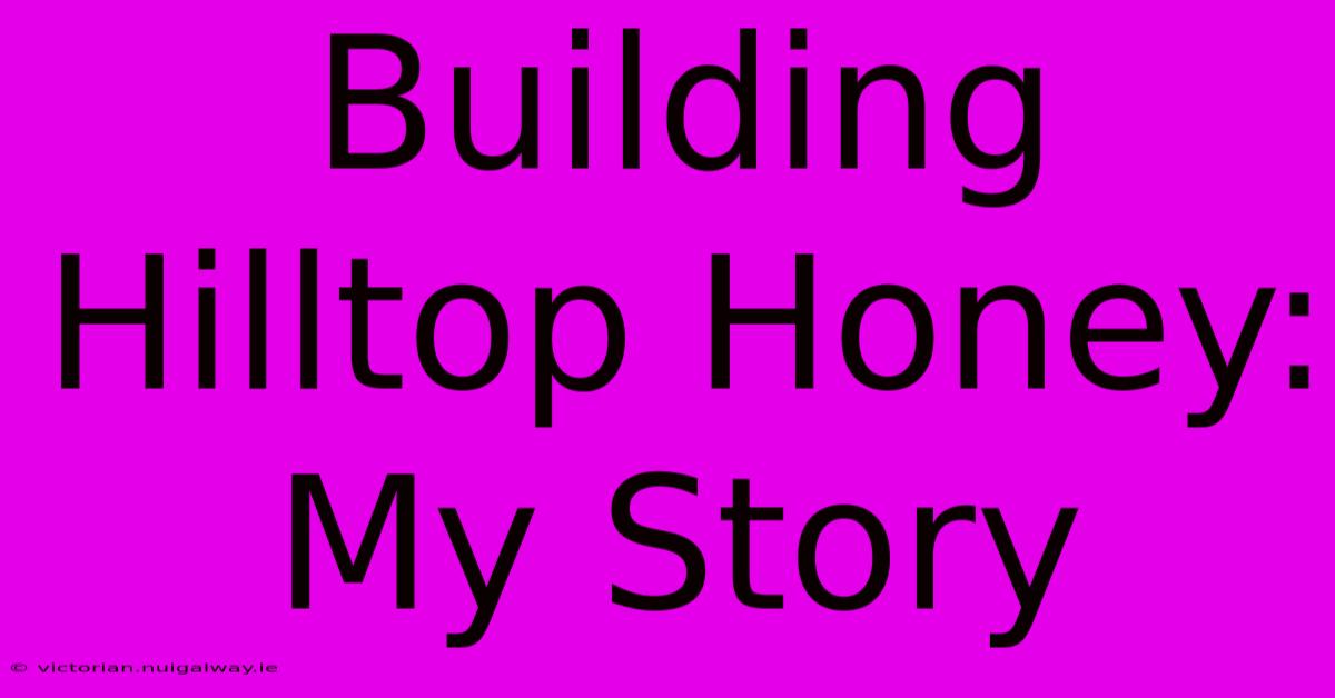 Building Hilltop Honey: My Story