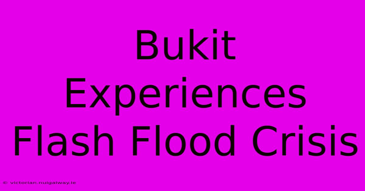 Bukit Experiences Flash Flood Crisis