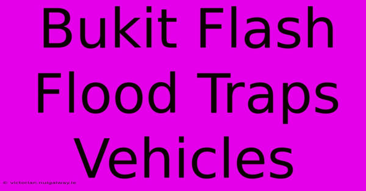 Bukit Flash Flood Traps Vehicles