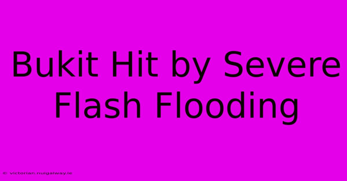 Bukit Hit By Severe Flash Flooding