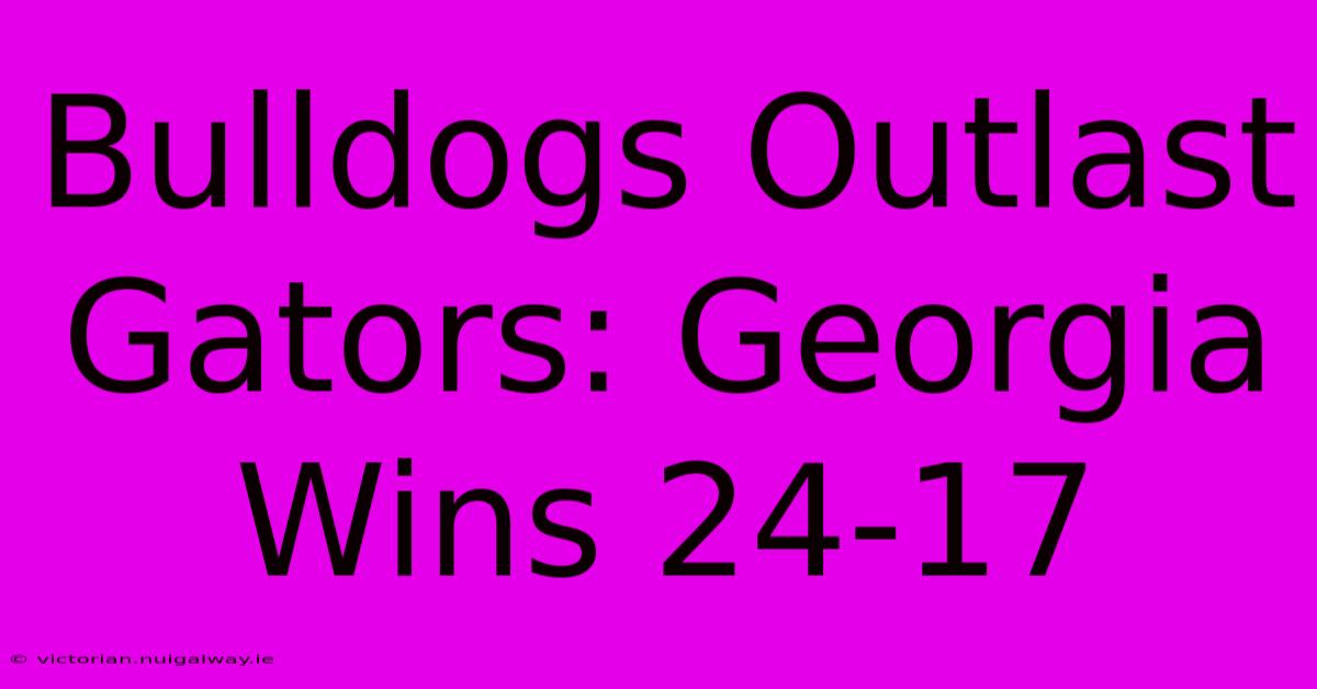 Bulldogs Outlast Gators: Georgia Wins 24-17 