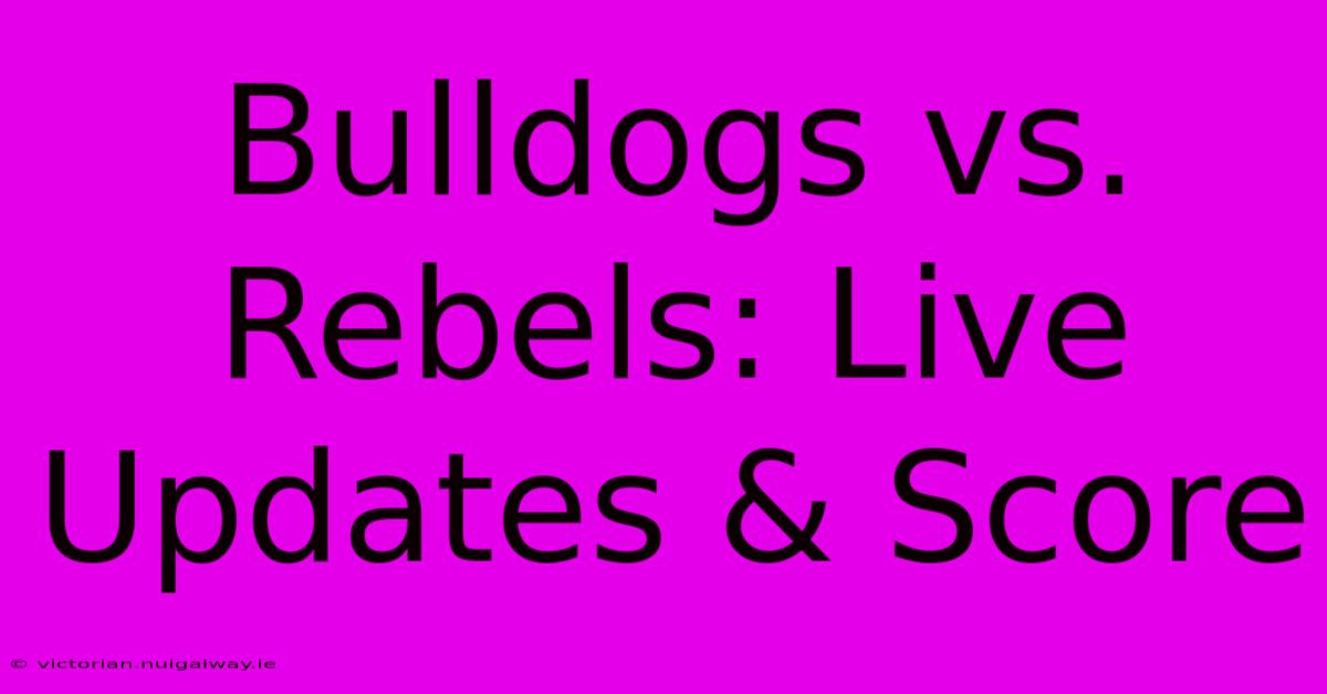 Bulldogs Vs. Rebels: Live Updates & Score