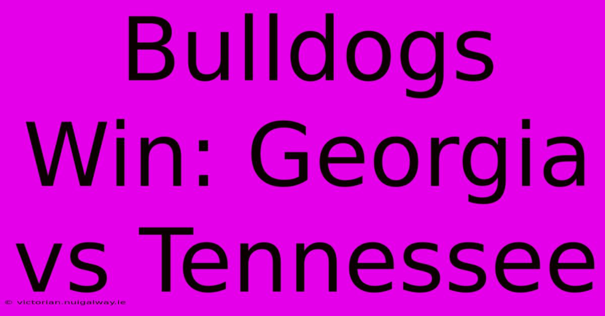 Bulldogs Win: Georgia Vs Tennessee