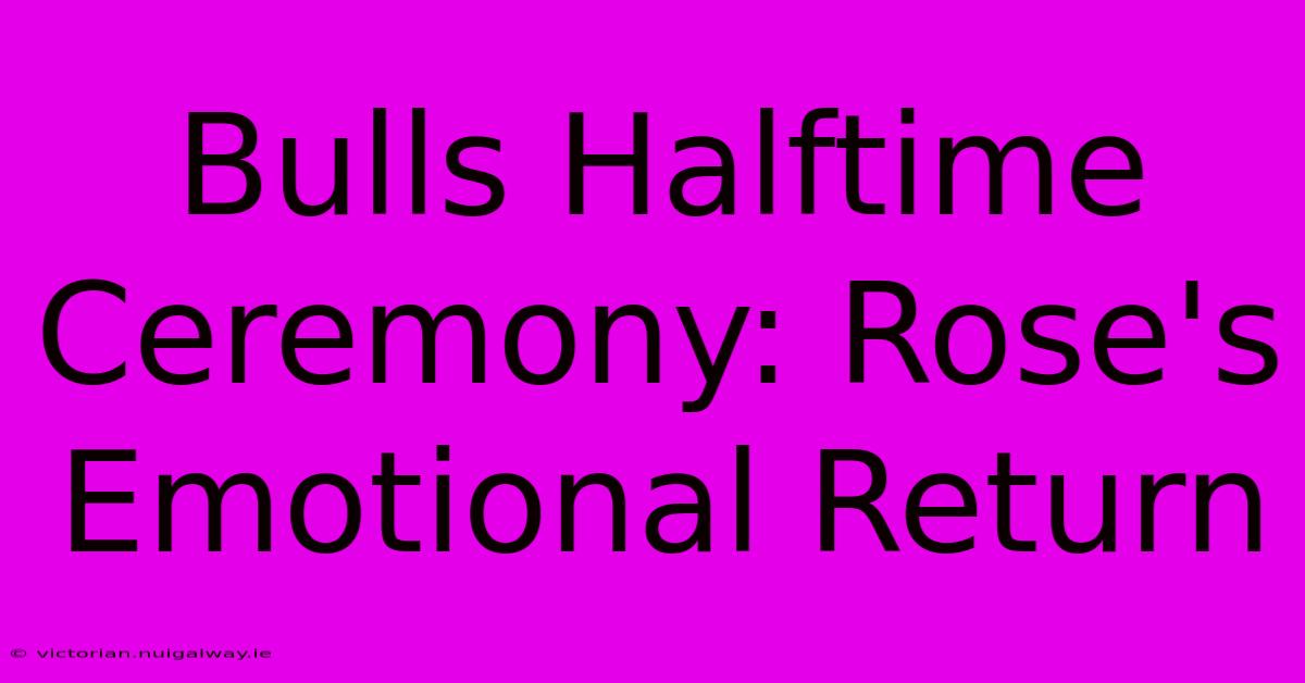 Bulls Halftime Ceremony: Rose's Emotional Return