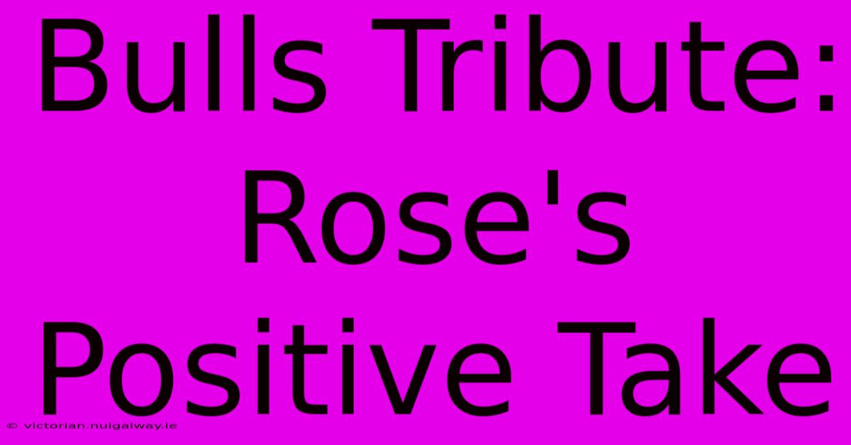 Bulls Tribute: Rose's Positive Take