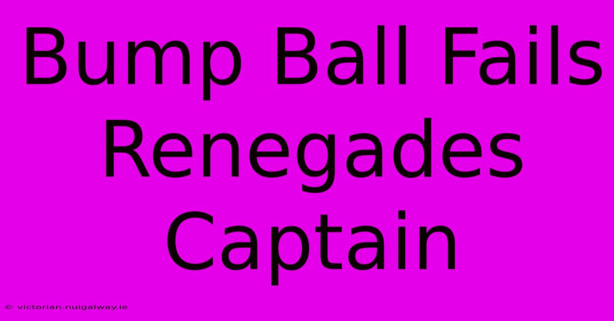 Bump Ball Fails Renegades Captain