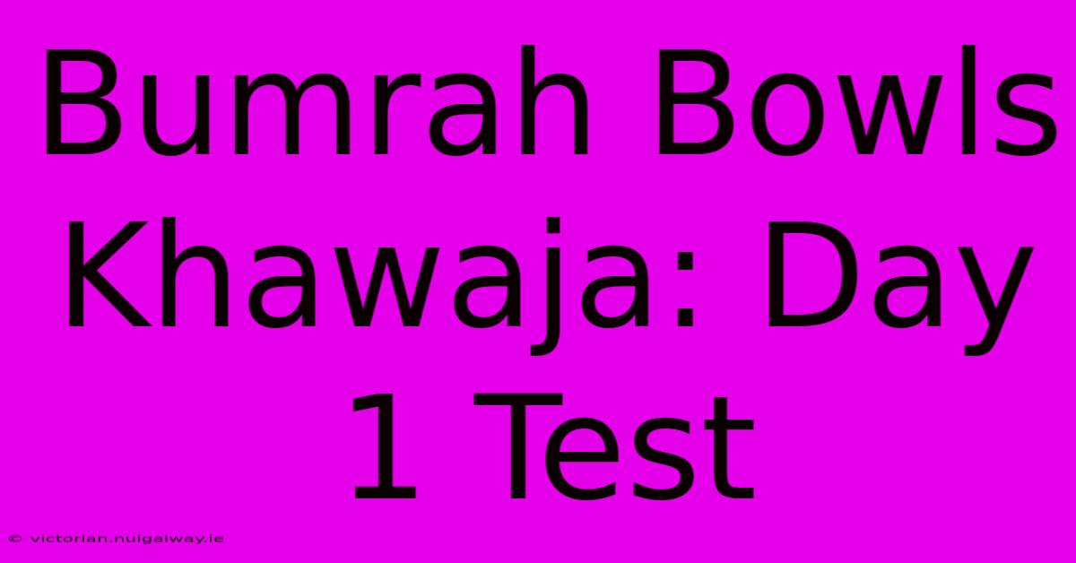 Bumrah Bowls Khawaja: Day 1 Test