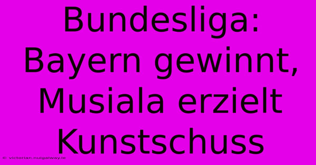 Bundesliga: Bayern Gewinnt, Musiala Erzielt Kunstschuss