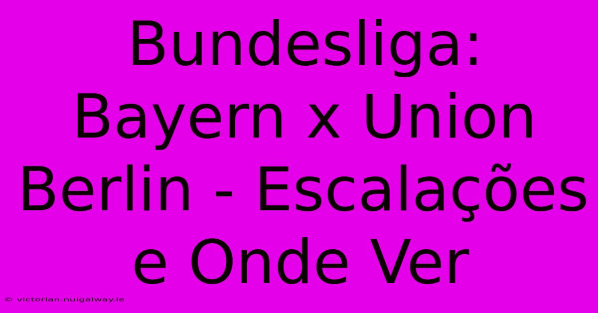 Bundesliga: Bayern X Union Berlin - Escalações E Onde Ver