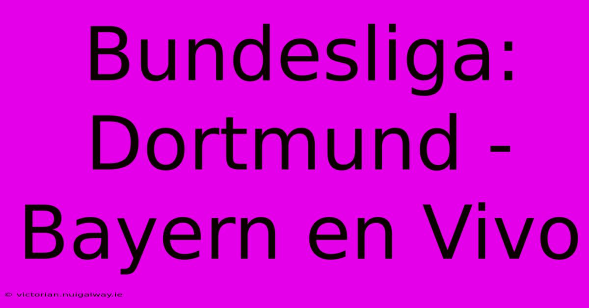 Bundesliga: Dortmund - Bayern En Vivo