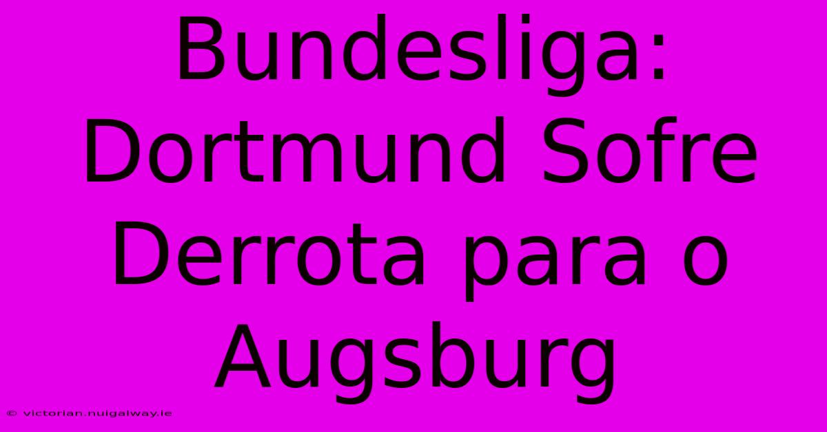 Bundesliga: Dortmund Sofre Derrota Para O Augsburg 