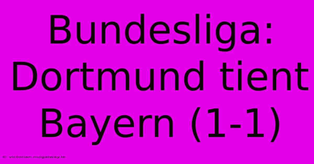 Bundesliga: Dortmund Tient Bayern (1-1)