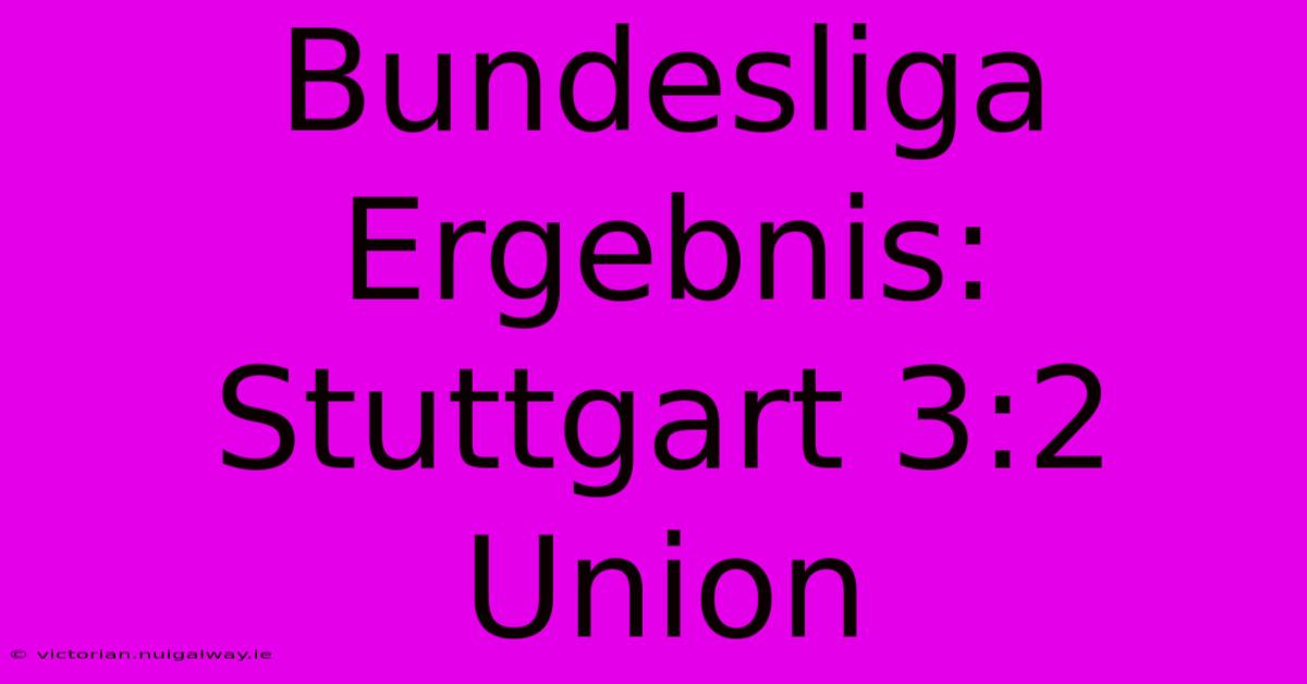 Bundesliga Ergebnis: Stuttgart 3:2 Union