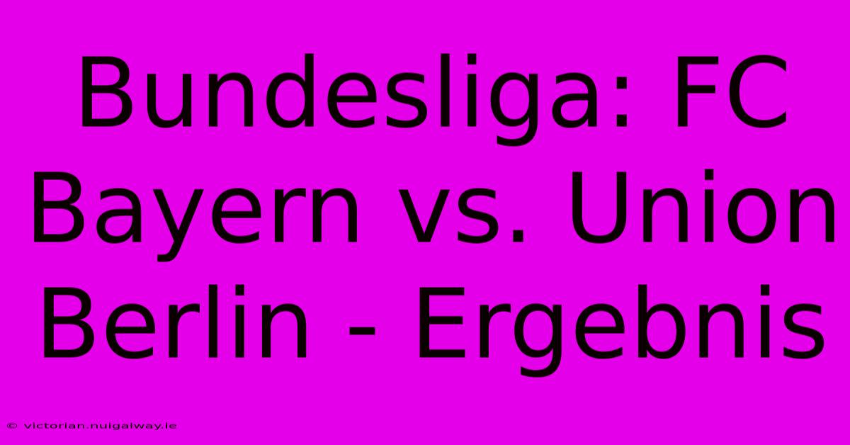 Bundesliga: FC Bayern Vs. Union Berlin - Ergebnis