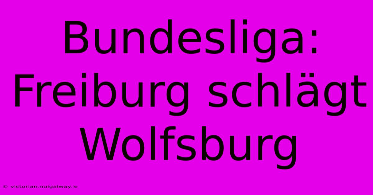 Bundesliga: Freiburg Schlägt Wolfsburg