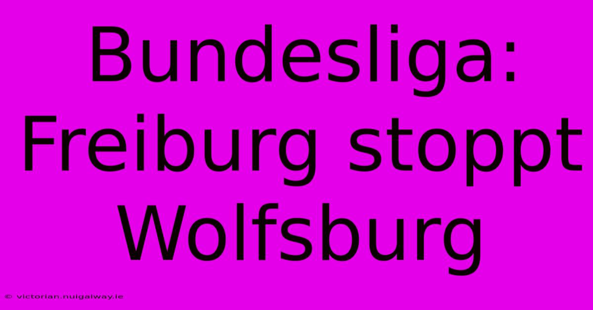 Bundesliga: Freiburg Stoppt Wolfsburg