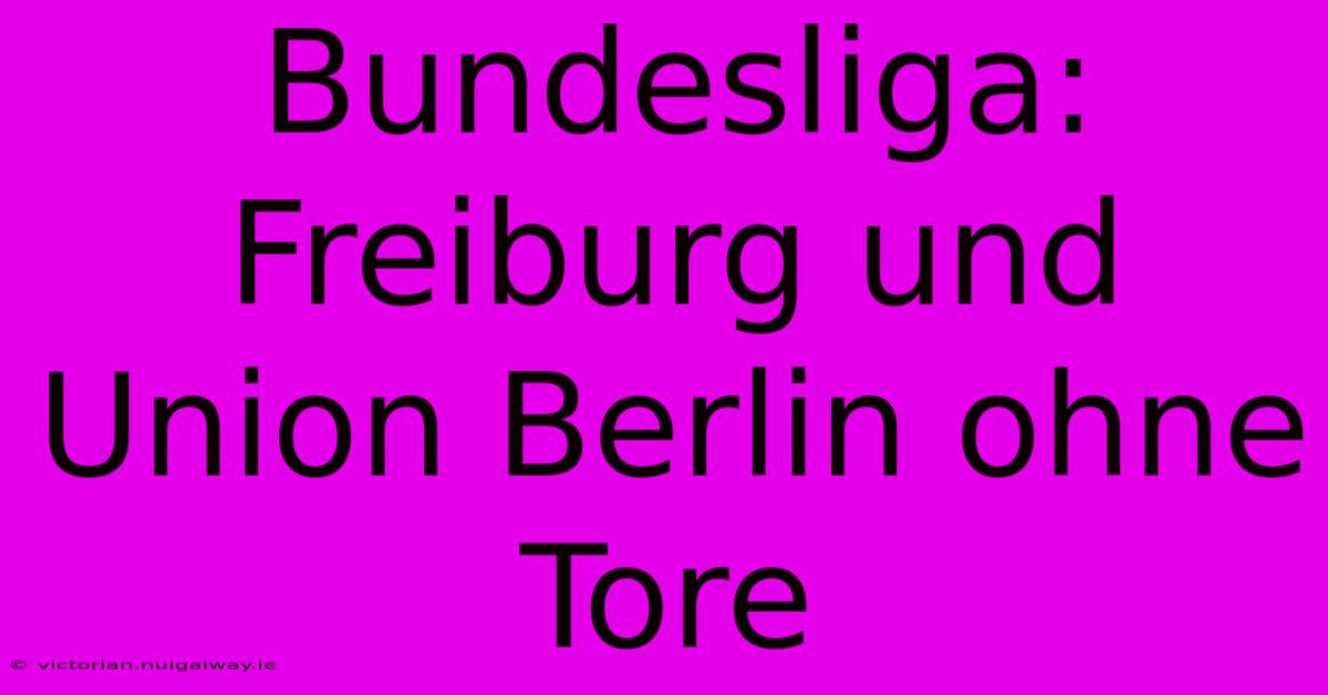 Bundesliga: Freiburg Und Union Berlin Ohne Tore