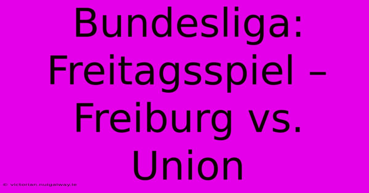 Bundesliga: Freitagsspiel – Freiburg Vs. Union