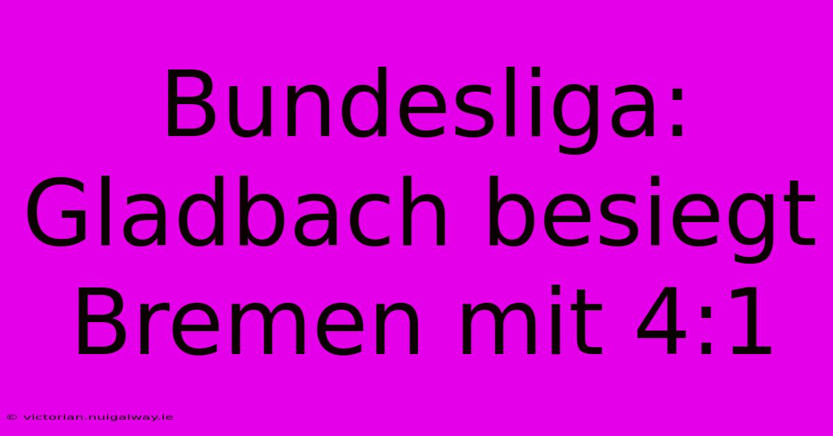 Bundesliga: Gladbach Besiegt Bremen Mit 4:1