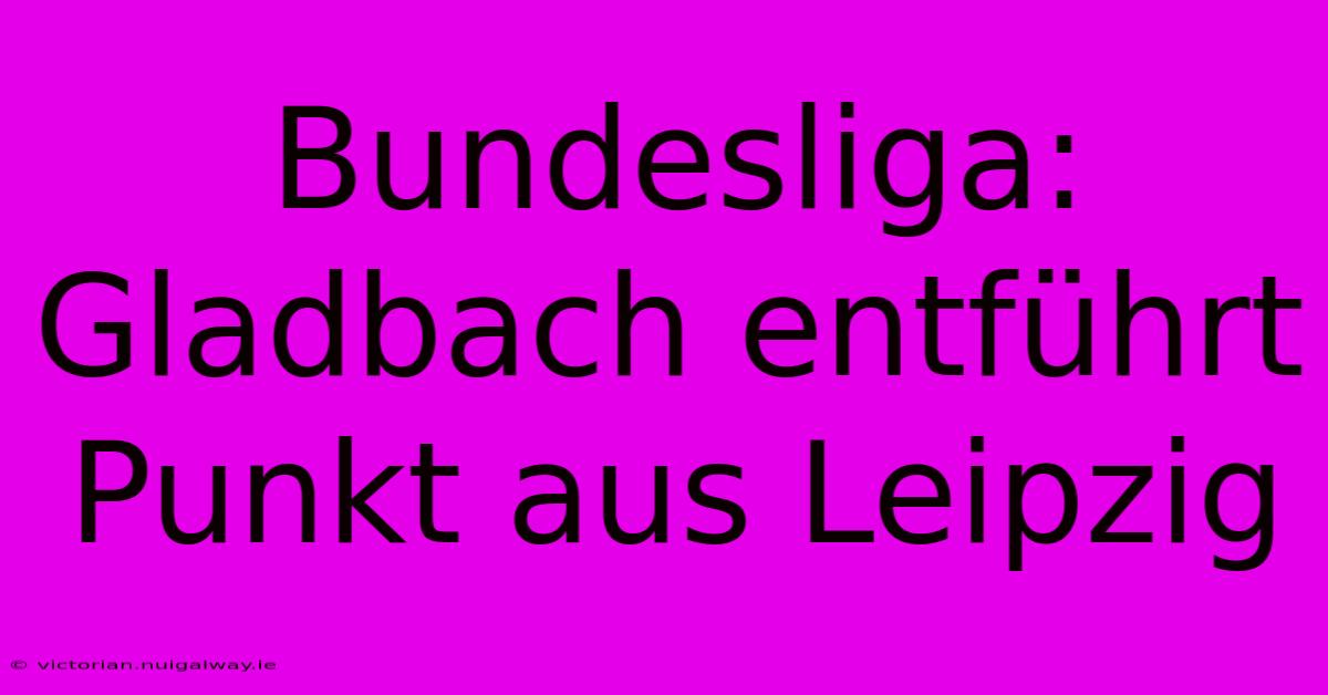 Bundesliga: Gladbach Entführt Punkt Aus Leipzig