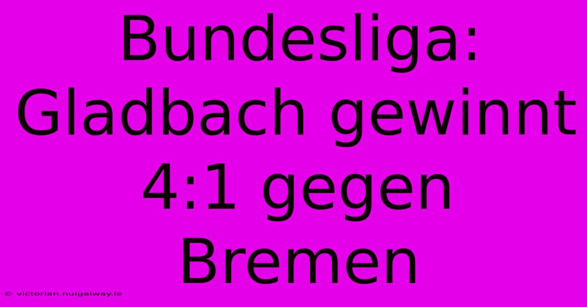 Bundesliga: Gladbach Gewinnt 4:1 Gegen Bremen