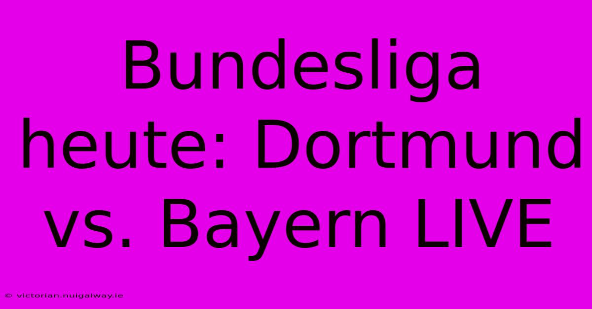 Bundesliga Heute: Dortmund Vs. Bayern LIVE