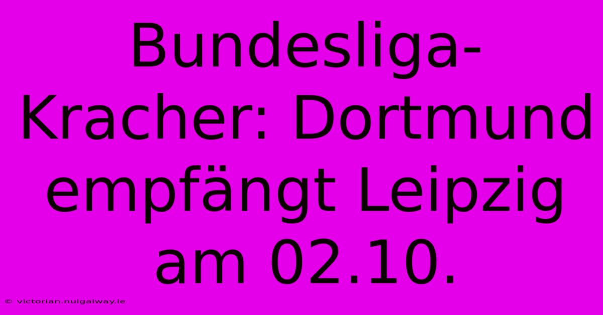 Bundesliga-Kracher: Dortmund Empfängt Leipzig Am 02.10.