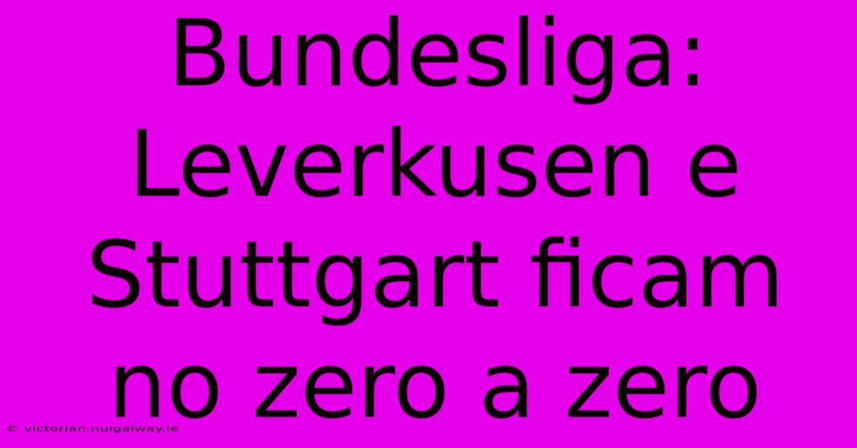 Bundesliga: Leverkusen E Stuttgart Ficam No Zero A Zero