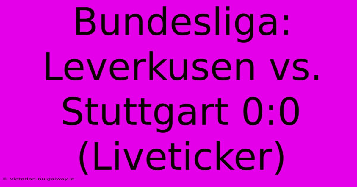 Bundesliga: Leverkusen Vs. Stuttgart 0:0 (Liveticker)