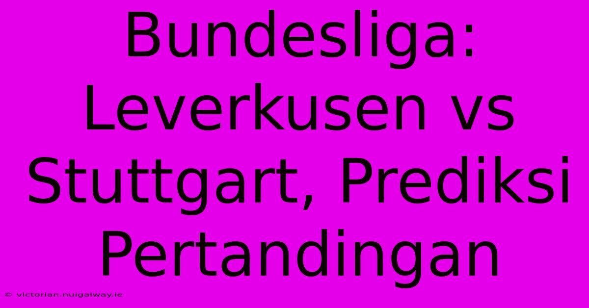 Bundesliga: Leverkusen Vs Stuttgart, Prediksi Pertandingan