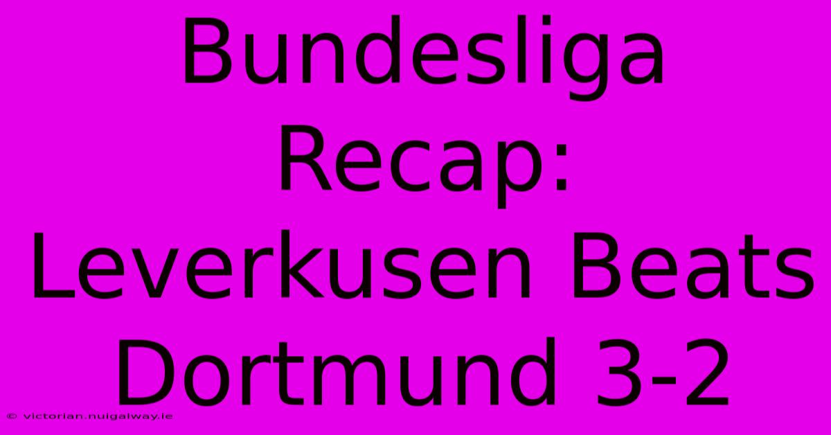 Bundesliga Recap: Leverkusen Beats Dortmund 3-2