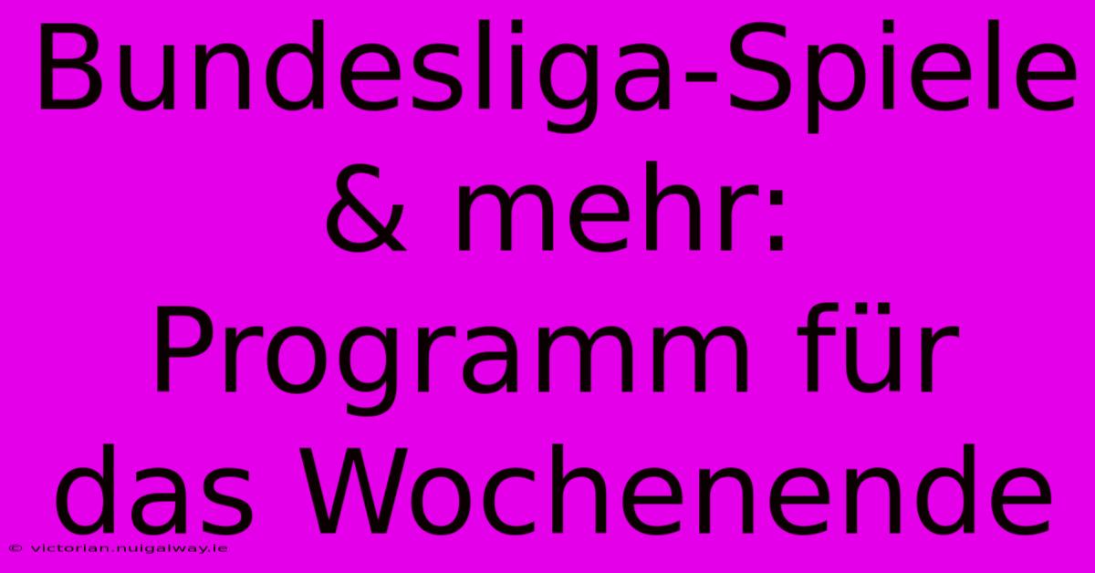 Bundesliga-Spiele & Mehr: Programm Für Das Wochenende 