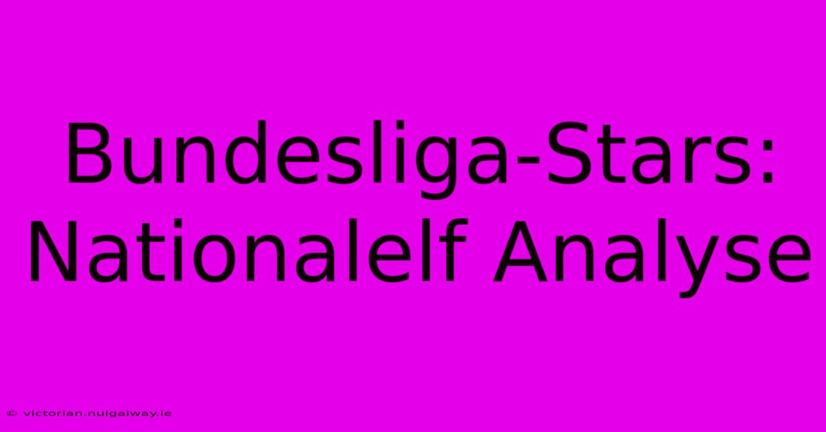 Bundesliga-Stars: Nationalelf Analyse