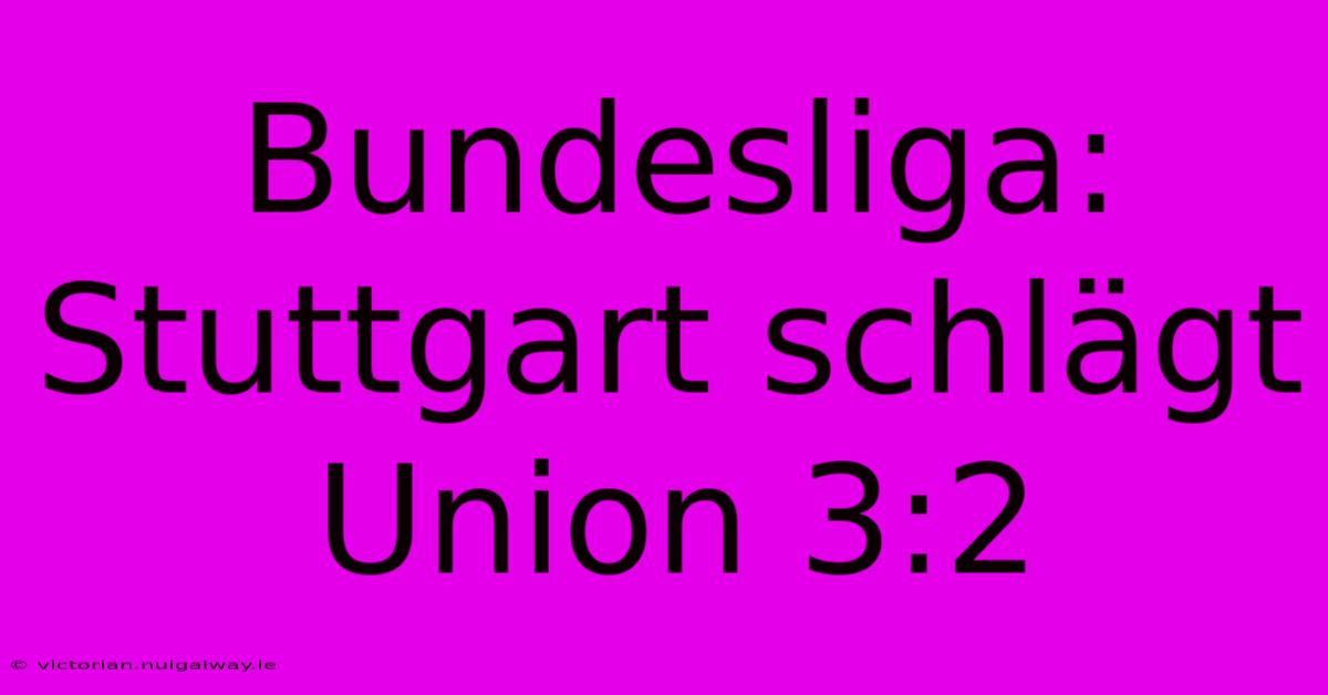 Bundesliga: Stuttgart Schlägt Union 3:2